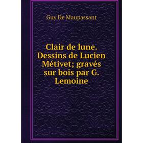 

Книга Clair de lune. Dessins de Lucien Métivet; gravés sur bois par G. Lemoine