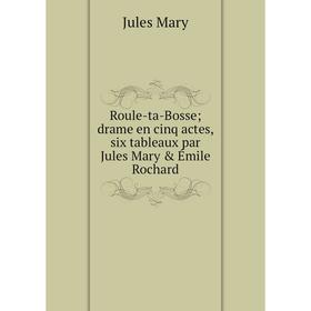 

Книга Roule-ta-Bosse; drame en cinq actes, six tableaux par Jules Mary & Émile Rochard. Jules Mary