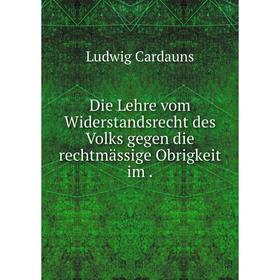 

Книга Die Lehre vom Widerstandsrecht des Volks gegen die rechtmässige Obrigkeit im .