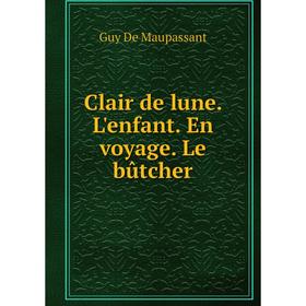 

Книга Clair de lune. L'enfant. En voyage. Le bûtcher