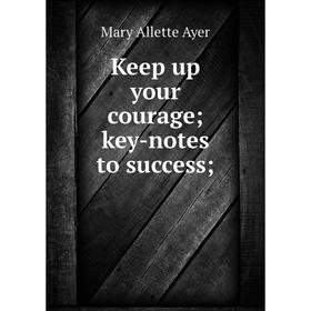 

Книга Keep up your courage; key-notes to success;