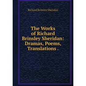 

Книга The Works of Richard Brinsley Sheridan: Dramas, Poems, Translations.