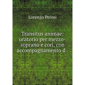 

Книга Transitus animae: oratorio per mezzo-soprano e cori, con accompagnamento d.
