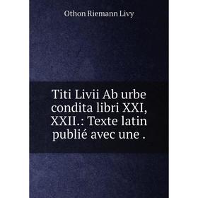 

Книга Titi Livii Ab urbe condita libri XXI, XXII.: Texte latin publié avec une.