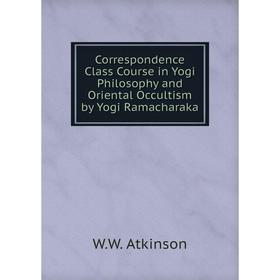 

Книга Correspondence Class Course in Yogi Philosophy and Oriental Occultism by Yogi Ramacharaka