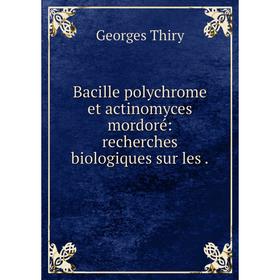 

Книга Bacille polychrome et actinomyces mordoré: recherches biologiques sur les.