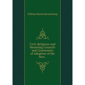 

Книга Civil, Religious and Mourning Councils and Ceremonies of Adoption of the New.