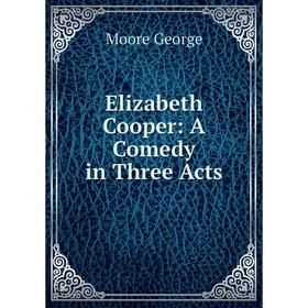 

Книга Elizabeth Cooper: A Comedy in Three Acts