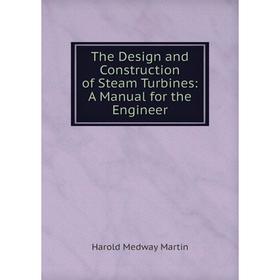 

Книга The Design and Construction of Steam Turbines: A Manual for the Engineer. Harold Medway Marti