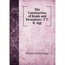 

Книга The Construction of Roads and Pavements: Y T. R. Agg