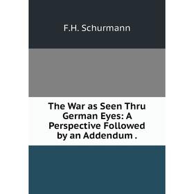 

Книга The War as Seen Thru German Eyes: A Perspective Followed by an Addendum.