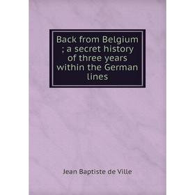 

Книга Back from Belgium; a secret history of three years within the German lines