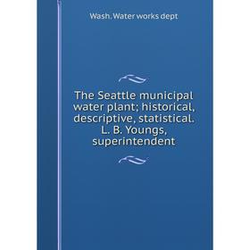 

Книга The Seattle municipal water plant; historical, descriptive, statistical. L. B. Youngs, superintendent
