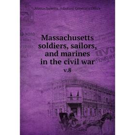 

Книга Massachusetts soldiers, sailors, and marines in the civil warv 8