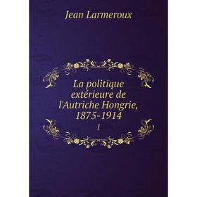 

Книга La politique extérieure de l'Autriche Hongrie, 1875-19141