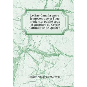 

Книга Le Bas-Canada entre le moyen-age et l'age moderne; publié sous les auspices du Cercle Catholique de Québec