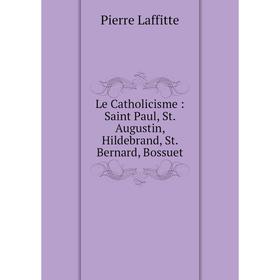 

Книга Le Catholicisme: Saint Paul, St Augustin, Hildebrand, St Bernard, Bossuet