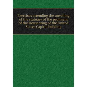 

Книга Exercises attending the unveiling of the statuary of the pediment of the House wing of the United States Capitol building