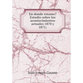 

Книга En donde estamo Estudio sobre los acontecimientos actuales 1870 y 1871;
