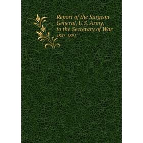 

Книга Report of the Surgeon General, U.S. Army, to the Secretary of War1887-1891