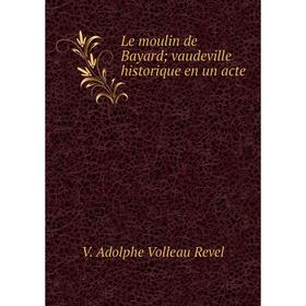

Книга Le moulin de Bayard; vaudeville historique en un acte