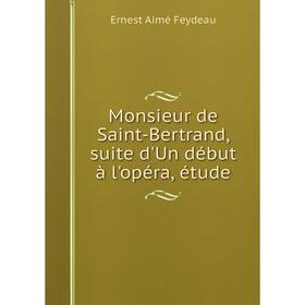 

Книга Monsieur de Saint-Bertrand, suite d'Un début à l'opéra, étude