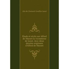 

Книга Étude et récits sur Alfred de Musset la vicomtesse de Janzé. Avec deux dessins originaux d'Alfred de Musset