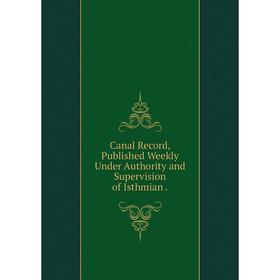 

Книга Canal Record, Published Weekly Under Authority and Supervision of Isthmian.
