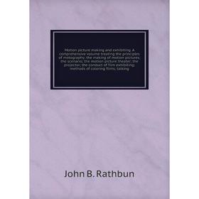 

Книга Motion picture making and exhibiting A comprehensive Volume treating the principles of motography; the making of motion pictures; the scenario