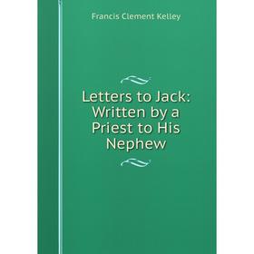 

Книга Letters to Jack: Written by a Priest to His Nephew