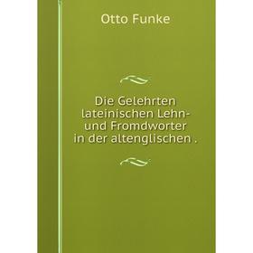 

Книга Die Gelehrten lateinischen Lehn- und Fromdworter in der altenglischen .