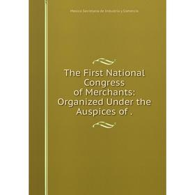 

Книга The First National Congress of Merchants: Organized Under the Auspices of. Mexico Secretaría de Indu