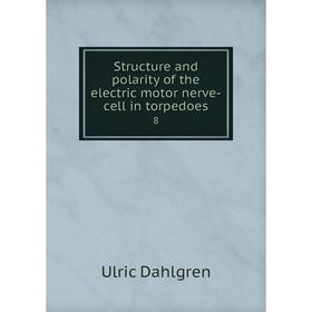 

Книга Structure and polarity of the electric motor nerve-cell in torpedoes8. Ulric Dahlgren