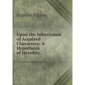 

Книга Upon the Inheritance of Acquired Characters: A Hypothesis of Heredity.