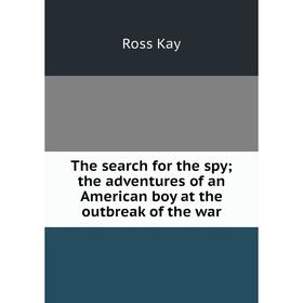 

Книга The search for the spy; the adventures of an American boy at the outbreak of the war