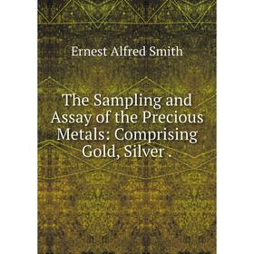 

Книга The Sampling and Assay of the Precious Metals: Comprising Gold, Silver.