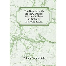 

Книга The Banner with the New Device: Women's Place in Nature, in Civilization. William Watkin Hick