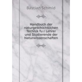 

Книга Handbuch der naturgeschichtlichen Technik für Lehrer und Studierende der Naturwissenschaften