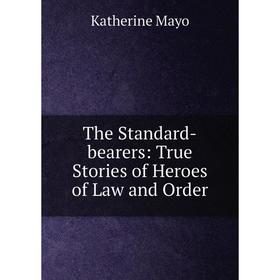 

Книга The Standard-bearers: True Stories of Heroes of Law and Order