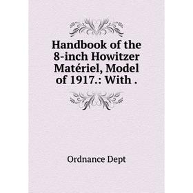 

Книга Handbook of the 8-inch Howitzer Matériel, Model of 1917.: With .