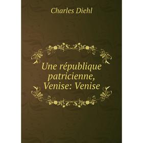 

Книга Une république patricienne, Venise: Venise