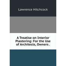 

Книга A Treatise on Interior Plastering: For the Use of Architects, Owners.