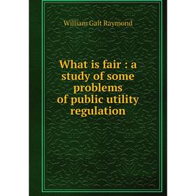 

Книга What is fair: a study of some problems of public utility regulation