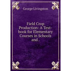 

Книга Field Crop Production: A Text-book for Elementary Courses in Schools and .