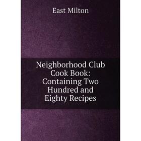 

Книга Neighborhood Club Cook Book: Containing Two Hundred and Eighty Recipes