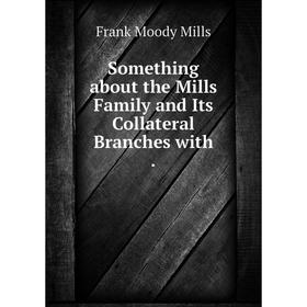 

Книга Something about the Mills Family and Its Collateral Branches with. Frank Moody Mills