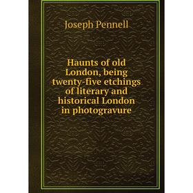 

Книга Haunts of old London, being twenty-five etchings of literary and historical London in photogravure
