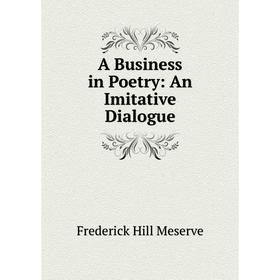 

Книга A Business in Poetry: An Imitative Dialogue
