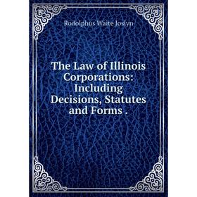 

Книга The Law of Illinois Corporations: Including Decisions, Statutes and Forms.