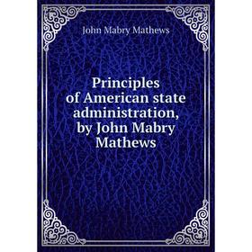 

Книга Principles of American state administration, by John Mabry Mathews. John Mabry Mathews